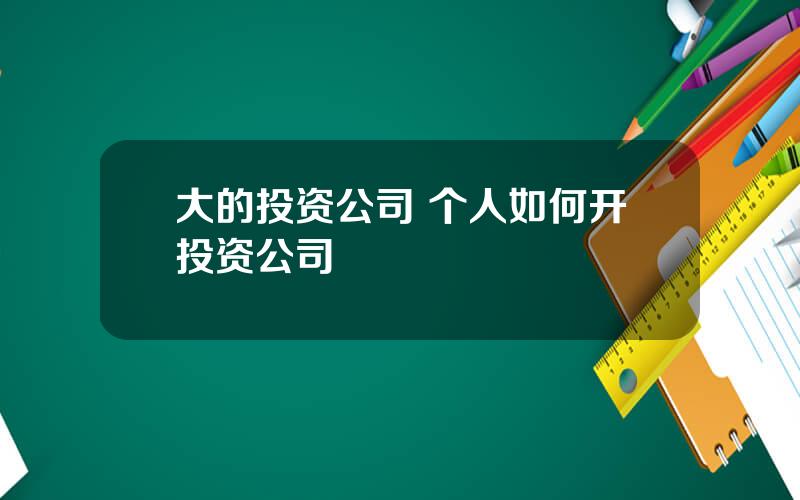 大的投资公司 个人如何开投资公司